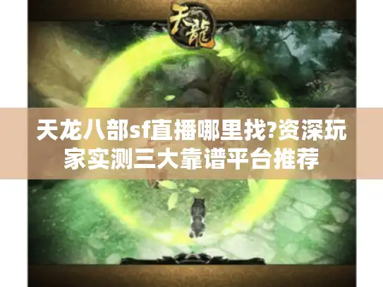 天龙八部sf直播哪里找?资深玩家实测三大靠谱平台推荐
