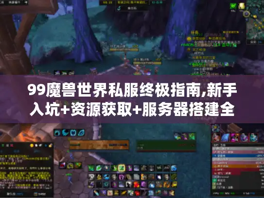 99魔兽世界私服终极指南,新手入坑+资源获取+服务器搭建全解析