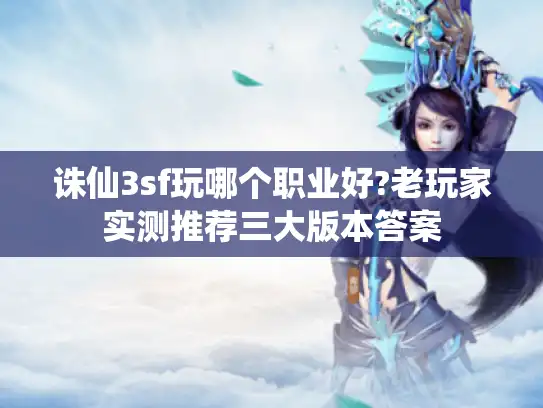 诛仙3sf玩哪个职业好?老玩家实测推荐三大版本答案