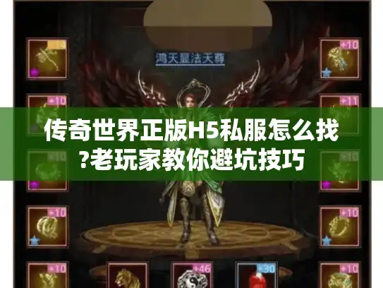 传奇世界正版H5私服怎么找?老玩家教你避坑技巧 传奇世界正版H5私服怎么找?老玩家教你避坑技巧