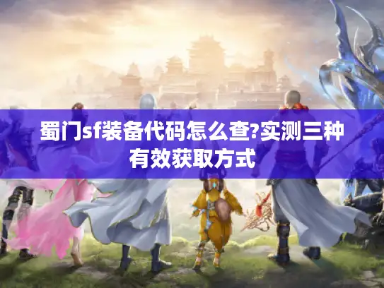 蜀门sf装备代码怎么查?实测三种有效获取方式