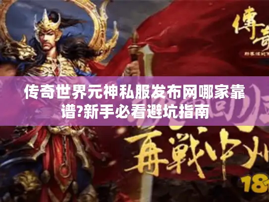 传奇世界元神私服发布网哪家靠谱?新手必看避坑指南 传奇世界元神私服发布网哪家靠谱?新手必看避坑指南