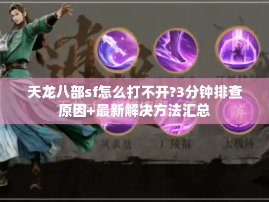 天龙八部sf怎么打不开?3分钟排查原因+最新解决方法汇总