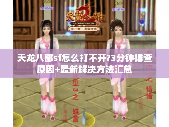 天龙八部sf怎么打不开?3分钟排查原因+最新解决方法汇总