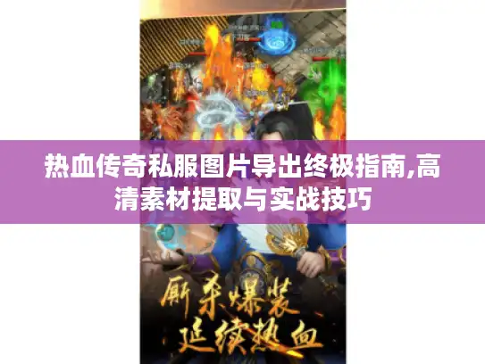 热血传奇私服图片导出终极指南,高清素材提取与实战技巧 热血传奇私服图片导出终极指南,高清素材提取与实战技巧