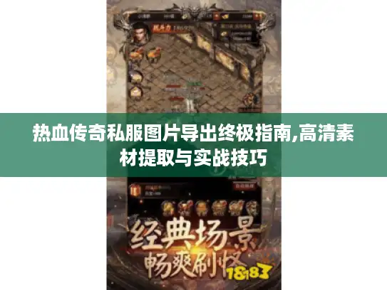 热血传奇私服图片导出终极指南,高清素材提取与实战技巧 热血传奇私服图片导出终极指南,高清素材提取与实战技巧