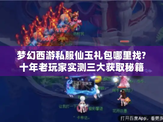 梦幻西游私服仙玉礼包哪里找?十年老玩家实测三大获取秘籍 梦幻西游私服仙玉礼包哪里找?十年老玩家实测三大获取秘籍