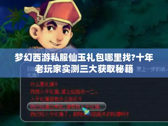 梦幻西游私服仙玉礼包哪里找?十年老玩家实测三大获取秘籍 梦幻西游私服仙玉礼包哪里找?十年老玩家实测三大获取秘籍