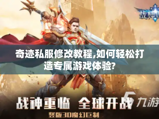 奇迹私服修改教程,如何轻松打造专属游戏体验? 奇迹私服修改教程,如何轻松打造专属游戏体验?