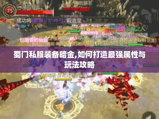 蜀门私服装备暗金,如何打造最强属性与玩法攻略 蜀门私服装备暗金,如何打造最强属性与玩法攻略