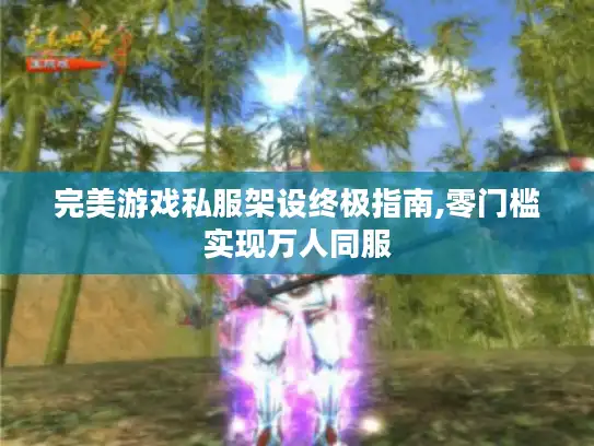 完美游戏私服架设终极指南,零门槛实现万人同服 完美游戏私服架设终极指南,零门槛实现万人同服