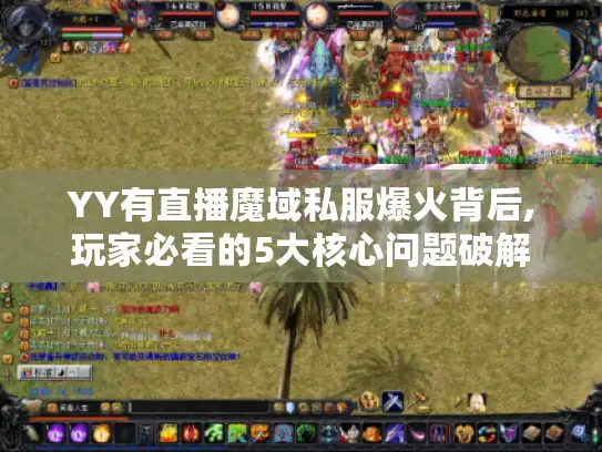 YY有直播魔域私服爆火背后,玩家必看的5大核心问题破解