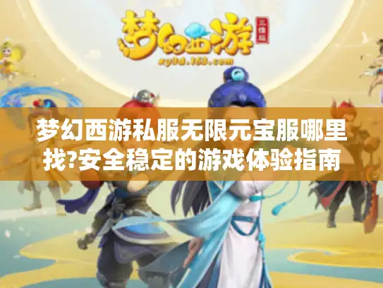 梦幻西游私服无限元宝服哪里找?安全稳定的游戏体验指南 梦幻西游私服无限元宝服哪里找?安全稳定的游戏体验指南