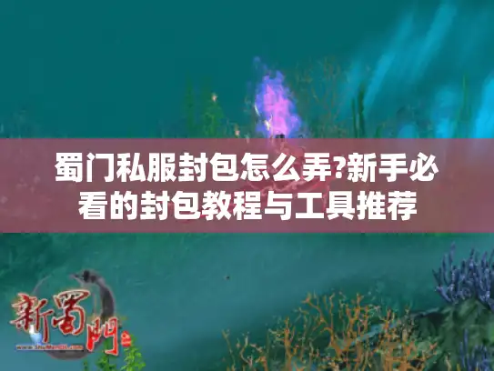 蜀门私服封包怎么弄?新手必看的封包教程与工具推荐