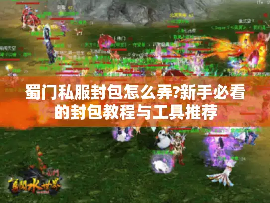蜀门私服封包怎么弄?新手必看的封包教程与工具推荐