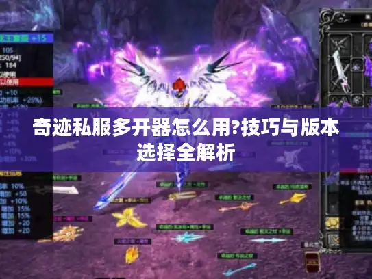 奇迹私服多开器怎么用?技巧与版本选择全解析