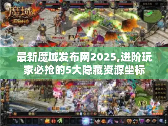最新魔域发布网2025,进阶玩家必抢的5大隐藏资源坐标