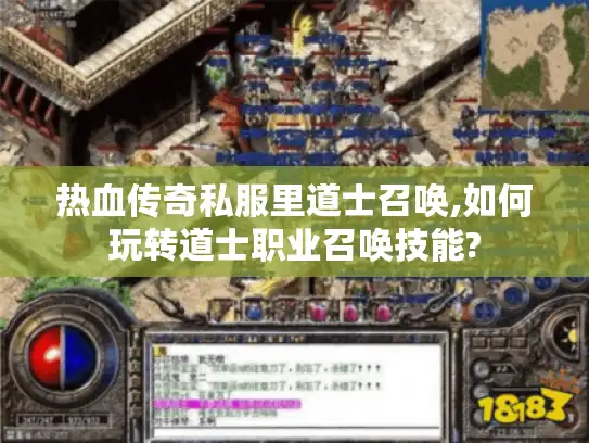 热血传奇私服里道士召唤,如何玩转道士职业召唤技能?