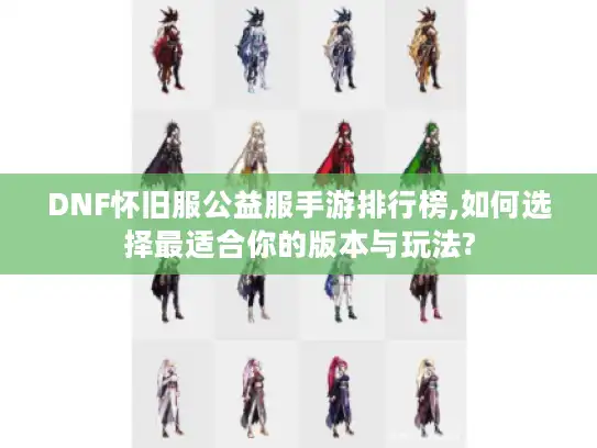 DNF怀旧服公益服手游排行榜,如何选择最适合你的版本与玩法?