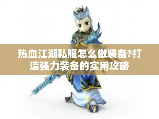 热血江湖私服怎么做装备?打造强力装备的实用攻略