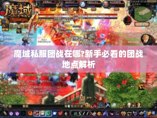 魔域私服团战在哪?新手必看的团战地点解析