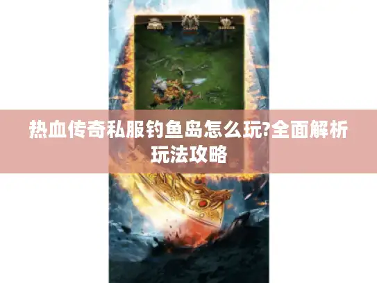 热血传奇私服钓鱼岛怎么玩?全面解析玩法攻略 热血传奇私服钓鱼岛怎么玩?全面解析玩法攻略