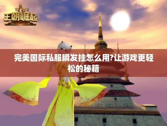 完美国际私服瞬发挂怎么用?让游戏更轻松的秘籍