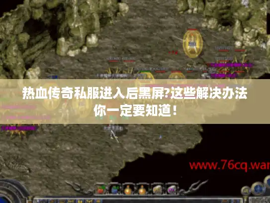 热血传奇私服进入后黑屏?这些解决办法你一定要知道！