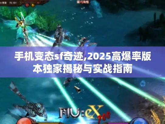 手机变态sf奇迹,2025高爆率版本独家揭秘与实战指南