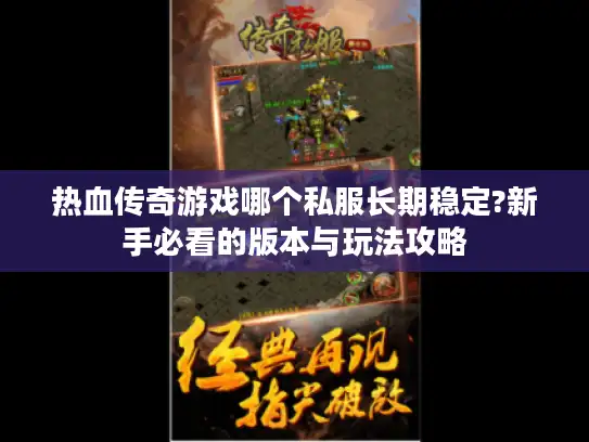 热血传奇游戏哪个私服长期稳定?新手必看的版本与玩法攻略