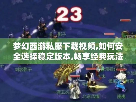 梦幻西游私服下载视频,如何安全选择稳定版本,畅享经典玩法 梦幻西游私服下载视频,如何安全选择稳定版本,畅享经典玩法