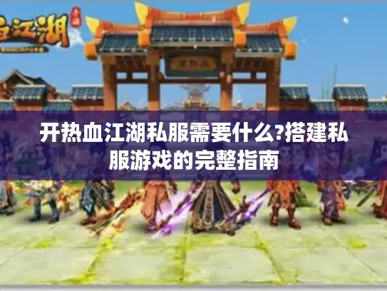 开热血江湖私服需要什么?搭建私服游戏的完整指南