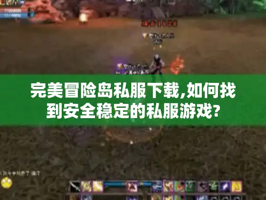 完美冒险岛私服下载,如何找到安全稳定的私服游戏?