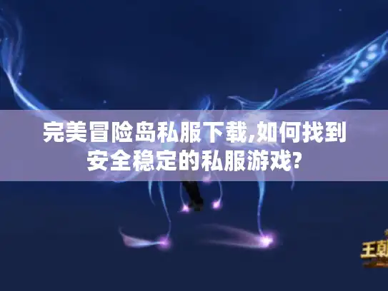 完美冒险岛私服下载,如何找到安全稳定的私服游戏?