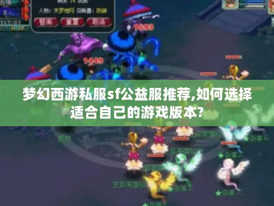 梦幻西游私服sf公益服推荐,如何选择适合自己的游戏版本? 梦幻西游私服sf公益服推荐,如何选择适合自己的游戏版本?