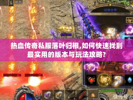热血传奇私服落叶归根,如何快速找到最实用的版本与玩法攻略?
