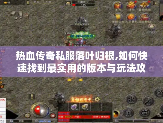 热血传奇私服落叶归根,如何快速找到最实用的版本与玩法攻略?