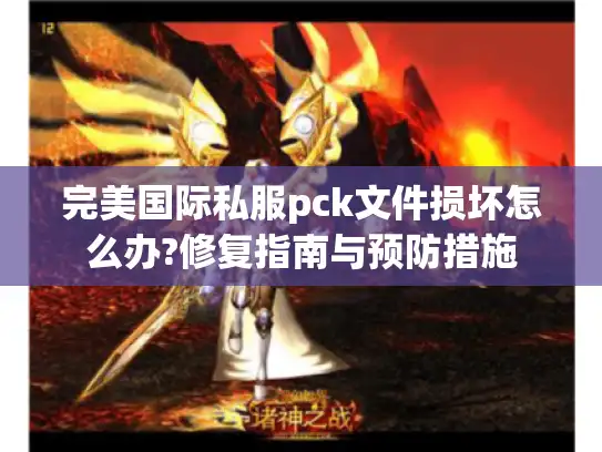 完美国际私服pck文件损坏怎么办?修复指南与预防措施