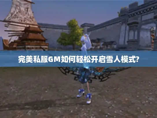 完美私服GM如何轻松开启雪人模式?
