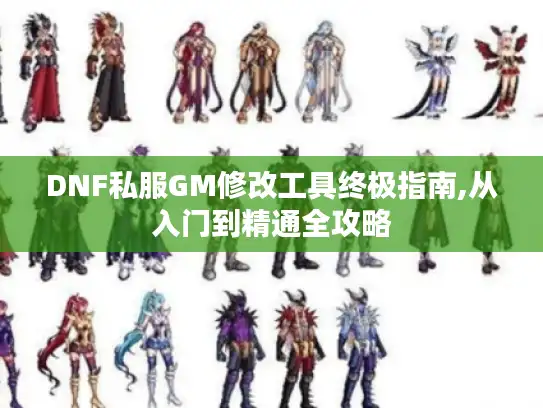 DNF私服GM修改工具终极指南,从入门到精通全攻略 DNF私服GM修改工具终极指南,从入门到精通全攻略