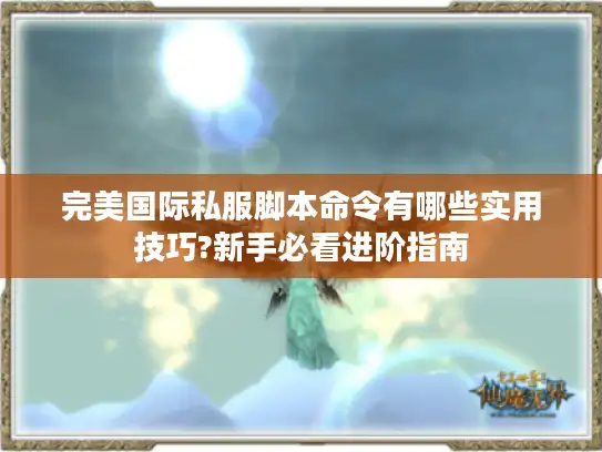完美国际私服脚本命令有哪些实用技巧?新手必看进阶指南