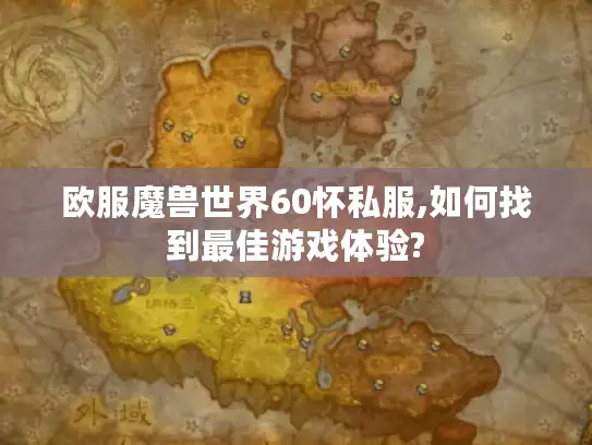 欧服魔兽世界60怀私服,如何找到最佳游戏体验?
