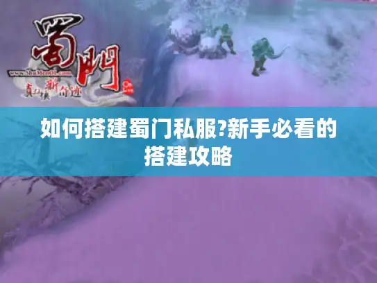 如何搭建蜀门私服?新手必看的搭建攻略