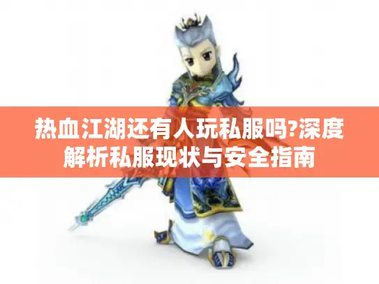 热血江湖还有人玩私服吗?深度解析私服现状与安全指南