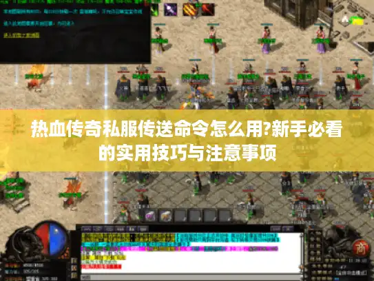 热血传奇私服传送命令怎么用?新手必看的实用技巧与注意事项