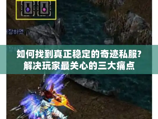 如何找到真正稳定的奇迹私服?解决玩家最关心的三大痛点 如何找到真正稳定的奇迹私服?解决玩家最关心的三大痛点
