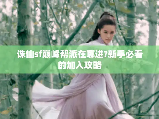 诛仙sf巅峰帮派在哪进?新手必看的加入攻略