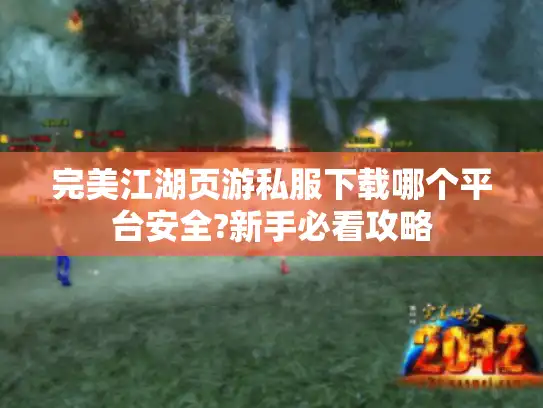 完美江湖页游私服下载哪个平台安全?新手必看攻略