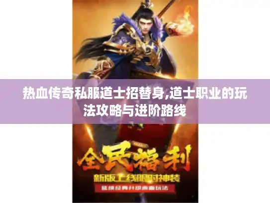 热血传奇私服道士招替身,道士职业的玩法攻略与进阶路线