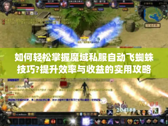 如何轻松掌握魔域私服自动飞蜘蛛技巧?提升效率与收益的实用攻略